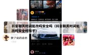抖音聊天时间能改吗安全吗（抖音聊天时间能改吗安全吗知乎）