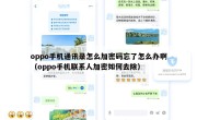 oppo手机通讯录怎么加密码忘了怎么办啊（oppo手机联系人加密如何去除）