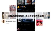 无线通讯模块加密（无线通信模块怎么用）