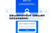 星耀app聊天软件安全吗（星耀app聊天软件安全吗是真的吗）