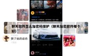 聊天软件怎么加密码保护（聊天加密软件哪个好）