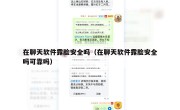 在聊天软件露脸安全吗（在聊天软件露脸安全吗可靠吗）