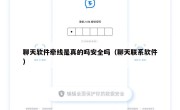 聊天软件牵线是真的吗安全吗（聊天联系软件）
