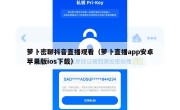 萝卜密聊抖音直播观看（萝卜直播app安卓苹果版ios下载）