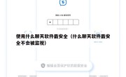 使用什么聊天软件最安全（什么聊天软件最安全不会被监视）