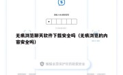 无痕浏览聊天软件下载安全吗（无痕浏览的内容安全吗）