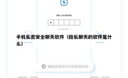 手机私密安全聊天软件（隐私聊天的软件是什么）