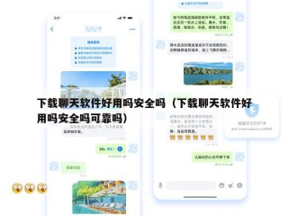 下载聊天软件好用吗安全吗（下载聊天软件好用吗安全吗可靠吗）