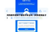 阿伟聊天视频下载软件安全吗（阿伟视频段子）