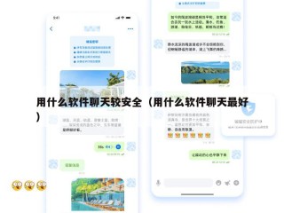 用什么软件聊天较安全（用什么软件聊天最好）