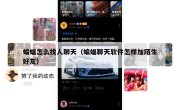蝙蝠怎么找人聊天（蝙蝠聊天软件怎样加陌生好友）