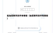 能加密聊天软件有哪些（加密聊天软件有那些）