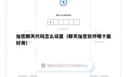 加密聊天代码怎么设置（聊天加密软件哪个最好用）