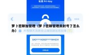 萝卜密聊加管理（萝卜密聊管理员封号了怎么办）