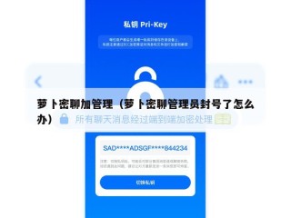 萝卜密聊加管理（萝卜密聊管理员封号了怎么办）