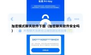 加密模式聊天软件下载（加密聊天软件安全吗）