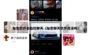加密软件会临控聊天（加密聊天软件违法吗）