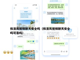 和清风视频聊天安全吗（和清风视频聊天安全吗可靠吗）