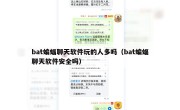 bat蝙蝠聊天软件玩的人多吗（bat蝙蝠聊天软件安全吗）