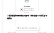 下载桃花聊天软件安全吗（桃花这个软件是干嘛的）