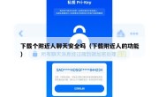 下载个附近人聊天安全吗（下载附近人的功能）