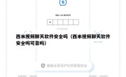 西米视频聊天软件安全吗（西米视频聊天软件安全吗可靠吗）
