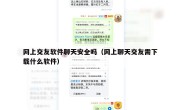 网上交友软件聊天安全吗（网上聊天交友需下载什么软件）