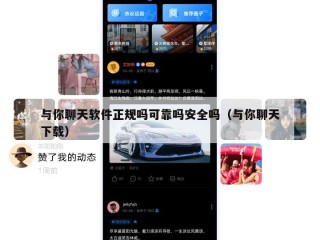 与你聊天软件正规吗可靠吗安全吗（与你聊天下载）