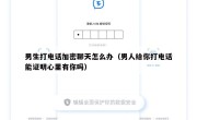 男生打电话加密聊天怎么办（男人给你打电话能证明心里有你吗）