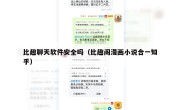 比趣聊天软件安全吗（比趣阁漫画小说合一知乎）