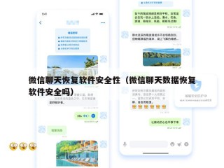 微信聊天恢复软件安全性（微信聊天数据恢复软件安全吗）