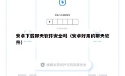 安卓下载聊天软件安全吗（安卓好用的聊天软件）