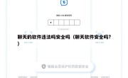 聊天的软件违法吗安全吗（聊天软件安全吗?）