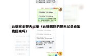 云端安全聊天记录（云端删除的聊天记录还能找回来吗）