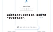 蝙蝠聊天工具可以监听吗安全吗（蝙蝠聊天软件会窃取手机信息吗）