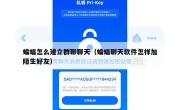 蝙蝠怎么建立群聊聊天（蝙蝠聊天软件怎样加陌生好友）