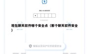现在聊天软件哪个安全点（那个聊天软件安全）