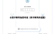 小孩子聊天加密对话（孩子聊天的话题）