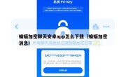 蝙蝠加密聊天安卓app怎么下载（蝙蝠加密消息）