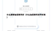 什么群聊加密聊天好（什么加密聊天软件好用）