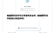 蝙蝠聊天软件可以举报吗安全吗（蝙蝠聊天软件能被公安监控吗）