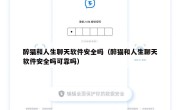 醉猫和人生聊天软件安全吗（醉猫和人生聊天软件安全吗可靠吗）