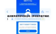 请问聊天软件伊对安全吗（伊对软件是干嘛的）
