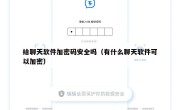 给聊天软件加密码安全吗（有什么聊天软件可以加密）