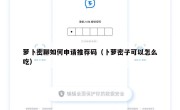 萝卜密聊如何申请推荐码（卜萝密子可以怎么吃）