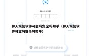 聊天恢复软件可靠吗安全吗知乎（聊天恢复软件可靠吗安全吗知乎）