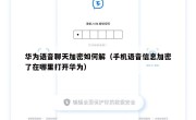 华为语音聊天加密如何解（手机语音信息加密了在哪里打开华为）