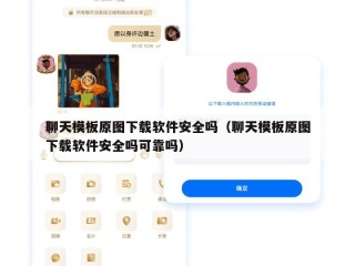 聊天模板原图下载软件安全吗（聊天模板原图下载软件安全吗可靠吗）