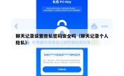 聊天记录设置隐私密码安全吗（聊天记录个人隐私）