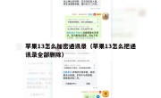 苹果13怎么加密通讯录（苹果13怎么把通讯录全部删除）